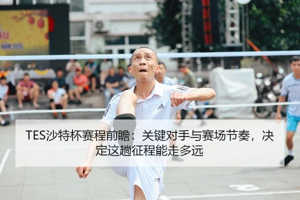 TES沙特杯赛程前瞻：关键对手与赛场节奏，决定这趟征程能走多远 | NetEaseSports